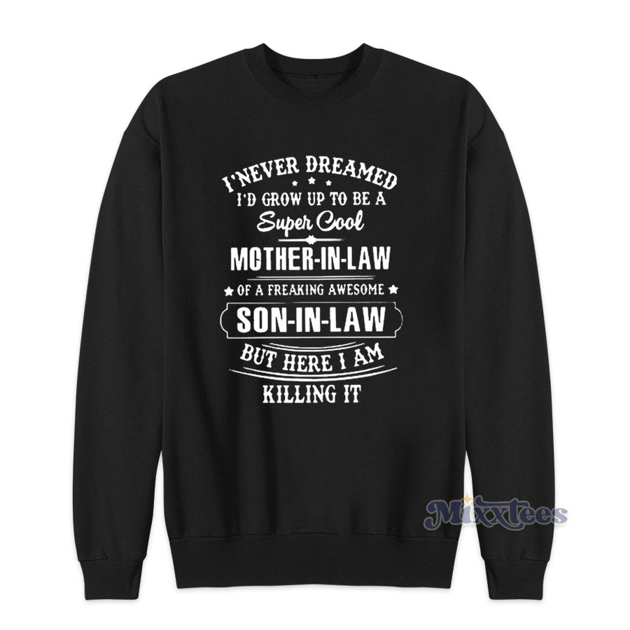 https://www.mixxtees.com/wp-content/uploads/2020/12/i-never-dreamed-i-would-grow-up-to-be-a-super-cool-mother-in-law-of-a-freaking-awesome-son-in-law-but-here-i-am-killing-it-mother-t-shirt-Sweatshirt.jpg