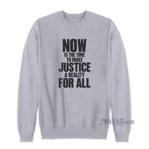 Now Is Now Is The Time To Make Justice A Reality For All Sweatshirt