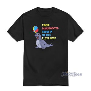I Have Disappointed Those In My Life I Love Most Me T-Shirt