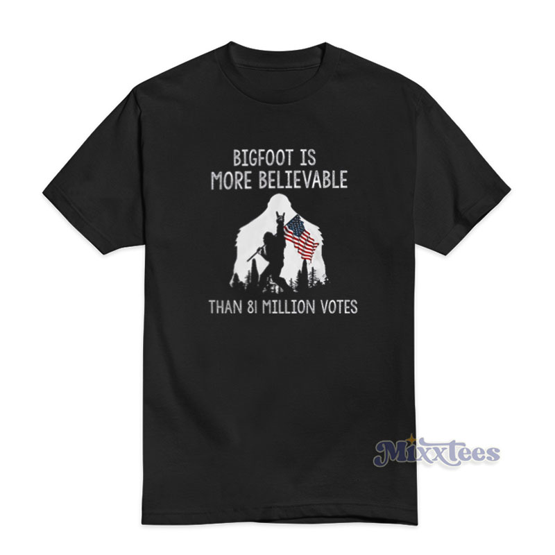 Bigfoot Is More Believable Than 81 Million Votes T-Shirt